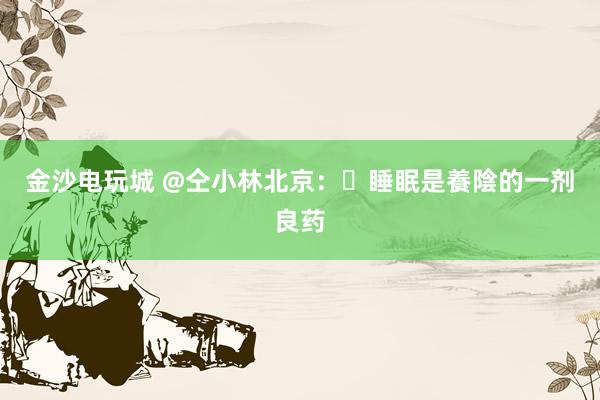 金沙電玩城 @仝小林北京：?睡眠是養陰的一劑良藥