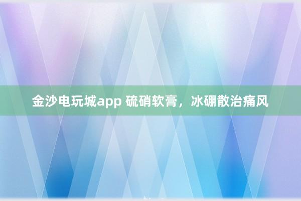 金沙電玩城app 硫硝軟膏,冰硼散治痛風(fēng)