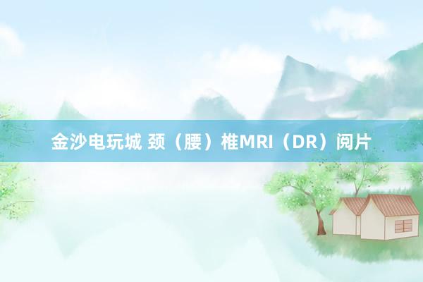 金沙電玩城 頸(腰)椎MRI(DR)閱片