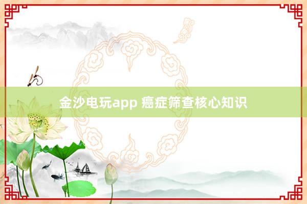 金沙電玩app 癌癥篩查核心知識(shí)
