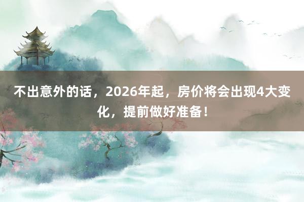 不出意外的話，2026年起，房?jī)r(jià)將會(huì)出現(xiàn)4大變化，提前做好準(zhǔn)備！