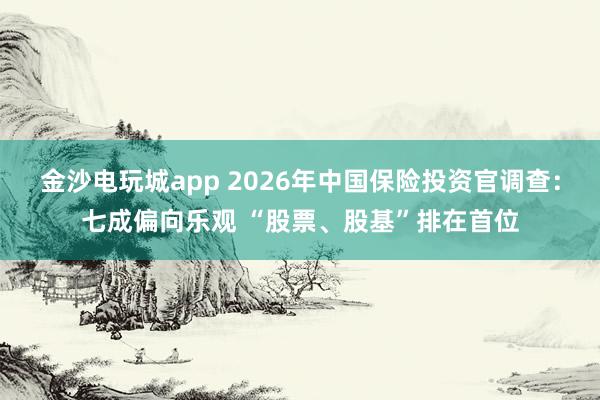 金沙電玩城app 2026年中國(guó)保險(xiǎn)投資官調(diào)查:七成偏向樂(lè)觀 “股票、股基”排在首位