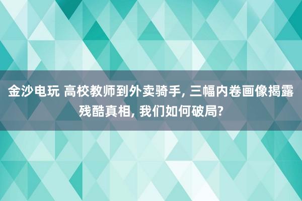 金沙電玩 高校教師到外賣騎手， 三幅內卷畫像揭露殘酷真相， 我們如何破局?