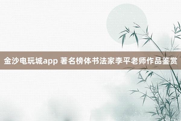 金沙電玩城app 著名榜體書法家李平老師作品鑒賞