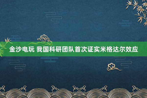 金沙電玩 我國科研團隊首次證實米格達爾效應(yīng)